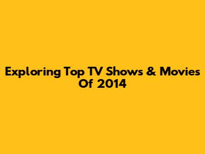 Exploring Top TV Shows & Movies Of 2014