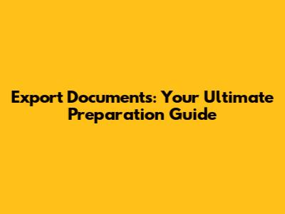 Export Documents: Your Ultimate Preparation Guide