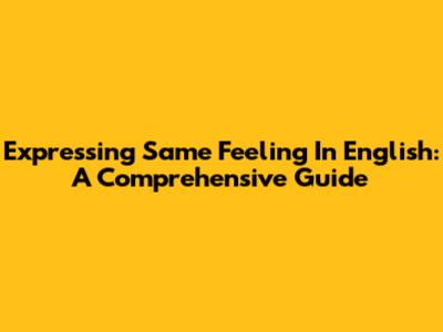 Expressing 'Same Feeling' In English: A Comprehensive Guide