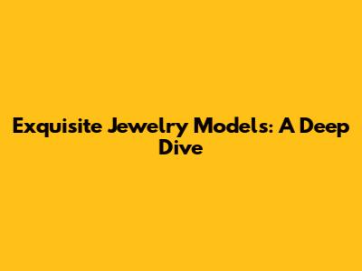 Exquisite Jewelry Models: A Deep Dive