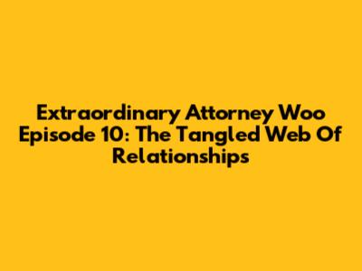 Extraordinary Attorney Woo Episode 10: The Tangled Web Of Relationships