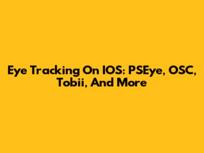 Eye Tracking On IOS: PSEye, OSC, Tobii, And More