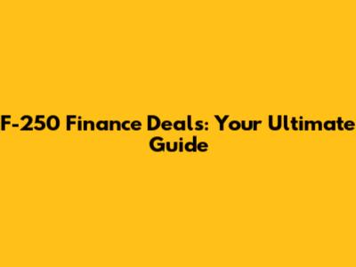 F-250 Finance Deals: Your Ultimate Guide