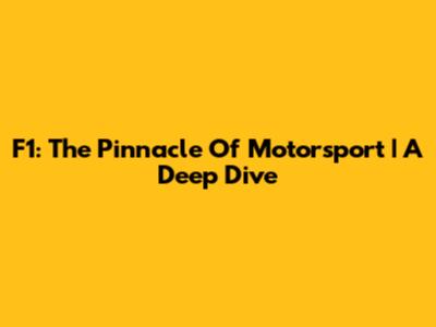 F1: The Pinnacle Of Motorsport | A Deep Dive