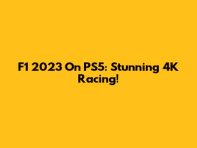 F1 2023 On PS5: Stunning 4K Racing!