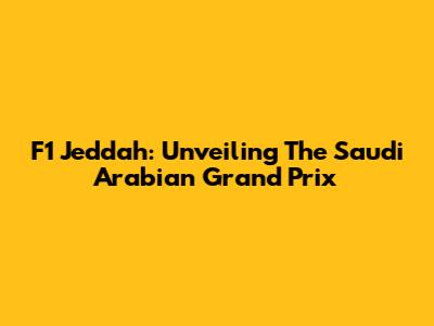 F1 Jeddah: Unveiling The Saudi Arabian Grand Prix