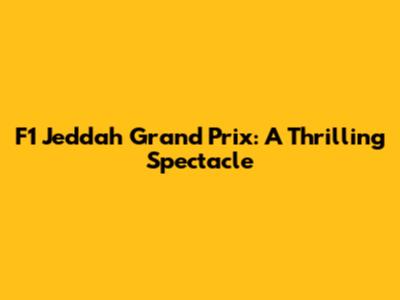 F1 Jeddah Grand Prix: A Thrilling Spectacle
