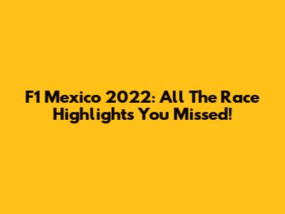 F1 Mexico 2022: All The Race Highlights You Missed!