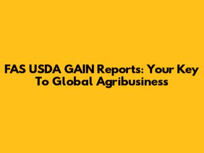 FAS USDA GAIN Reports: Your Key To Global Agribusiness
