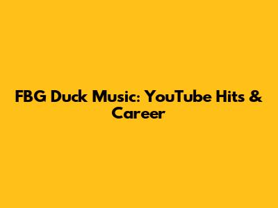 FBG Duck Music: YouTube Hits & Career