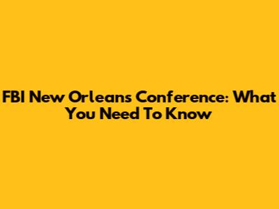 FBI New Orleans Conference: What You Need To Know