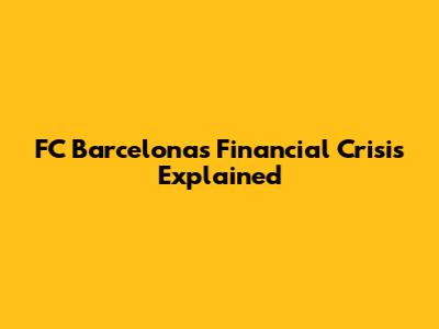 FC Barcelona's Financial Crisis Explained