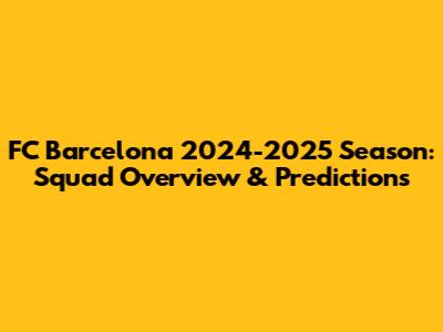 FC Barcelona 2024-2025 Season: Squad Overview & Predictions