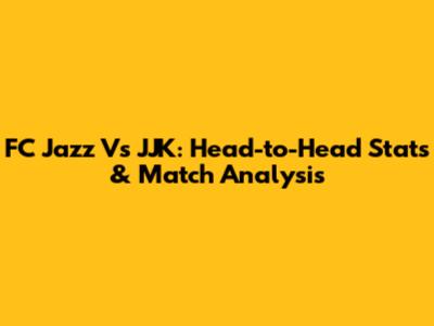 FC Jazz Vs JJK: Head-to-Head Stats & Match Analysis