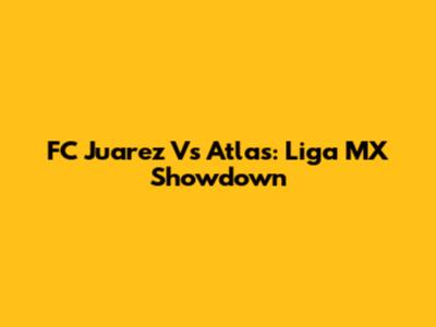 FC Juarez Vs Atlas: Liga MX Showdown