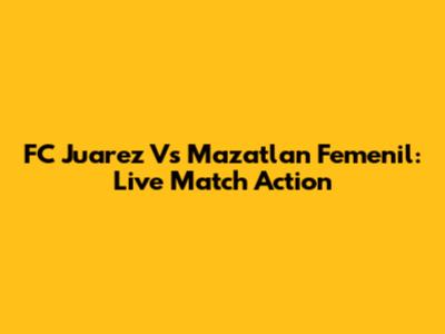 FC Juarez Vs Mazatlan Femenil: Live Match Action