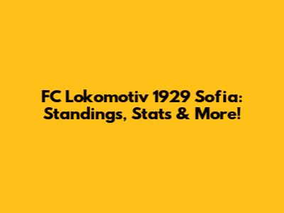 FC Lokomotiv 1929 Sofia: Standings, Stats & More!