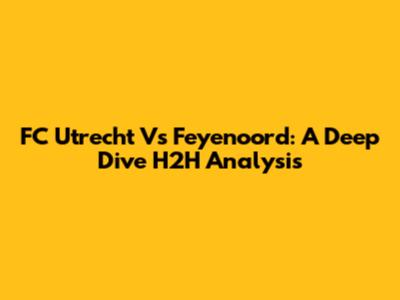 FC Utrecht Vs Feyenoord: A Deep Dive H2H Analysis