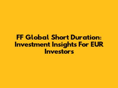 FF Global Short Duration: Investment Insights For EUR Investors