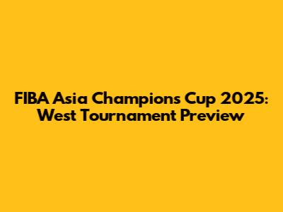 FIBA Asia Champions Cup 2025: West Tournament Preview