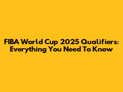 FIBA World Cup 2025 Qualifiers: Everything You Need To Know