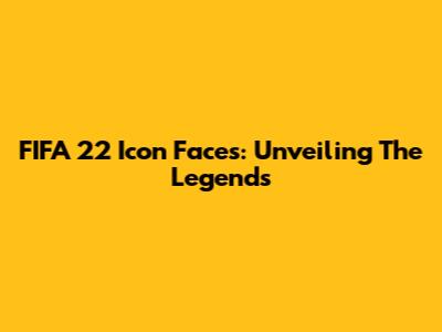 FIFA 22 Icon Faces: Unveiling The Legends