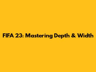 FIFA 23: Mastering Depth & Width