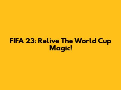 FIFA 23: Relive The World Cup Magic!