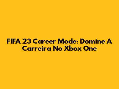 FIFA 23 Career Mode: Domine A Carreira No Xbox One