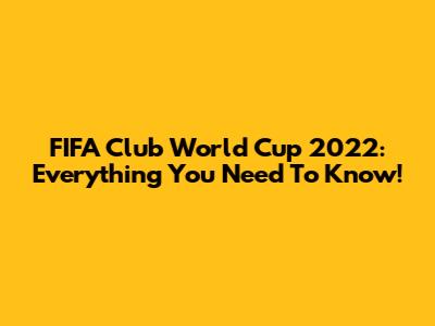 FIFA Club World Cup 2022: Everything You Need To Know!