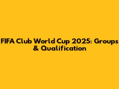 FIFA Club World Cup 2025: Groups & Qualification