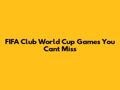 FIFA Club World Cup Games You Can't Miss