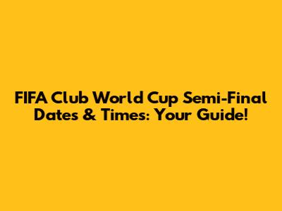 FIFA Club World Cup Semi-Final Dates & Times: Your Guide!