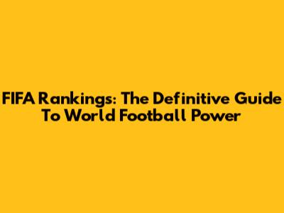 FIFA Rankings: The Definitive Guide To World Football Power