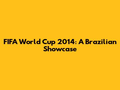 FIFA World Cup 2014: A Brazilian Showcase