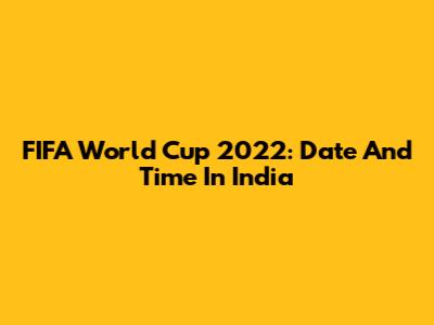 FIFA World Cup 2022: Date And Time In India