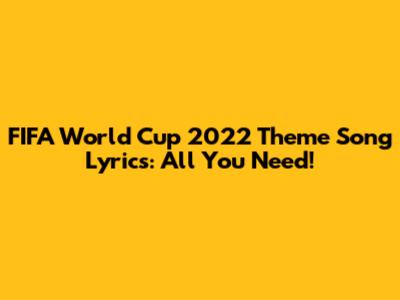 FIFA World Cup 2022 Theme Song Lyrics: All You Need!
