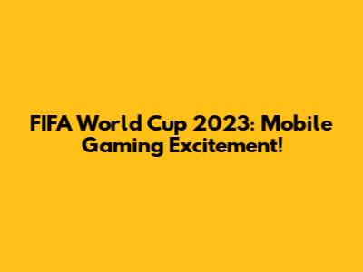 FIFA World Cup 2023: Mobile Gaming Excitement!