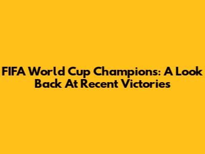 FIFA World Cup Champions: A Look Back At Recent Victories