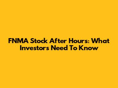 FNMA Stock After Hours: What Investors Need To Know