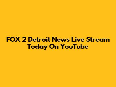 FOX 2 Detroit News Live Stream Today On YouTube