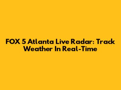FOX 5 Atlanta Live Radar: Track Weather In Real-Time