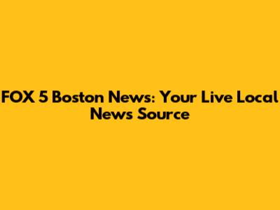 FOX 5 Boston News: Your Live Local News Source