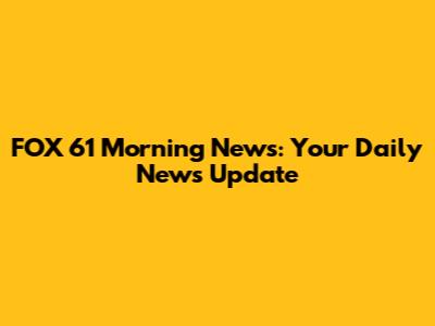 FOX 61 Morning News: Your Daily News Update