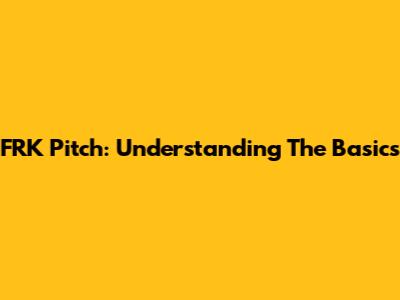 FRK Pitch: Understanding The Basics