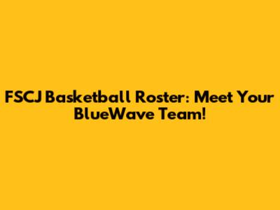 FSCJ Basketball Roster: Meet Your BlueWave Team!