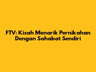 FTV: Kisah Menarik Pernikahan Dengan Sahabat Sendiri