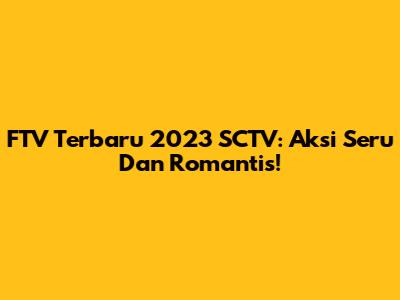 FTV Terbaru 2023 SCTV: Aksi Seru Dan Romantis!