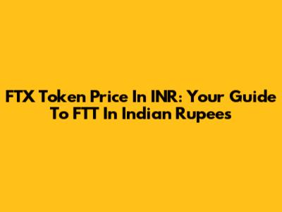 FTX Token Price In INR: Your Guide To FTT In Indian Rupees