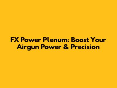 FX Power Plenum: Boost Your Airgun Power & Precision